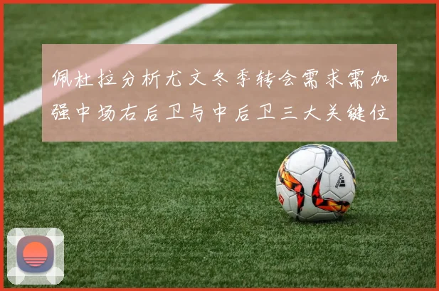 佩杜拉分析尤文冬季转会需求需加强中场右后卫与中后卫三大关键位置