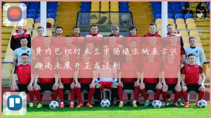 费内巴切对米兰中场福法纳表示兴趣尚未展开正式谈判