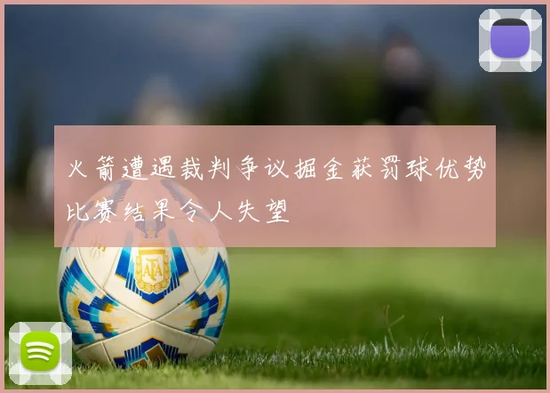 火箭遭遇裁判争议掘金获罚球优势比赛结果令人失望