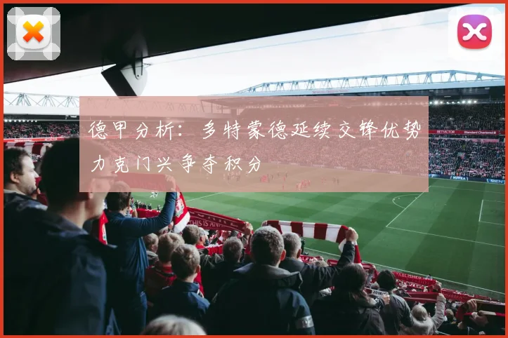 德甲分析：多特蒙德延续交锋优势力克门兴争夺积分