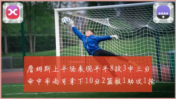 詹姆斯上半场表现平平8投3中三分命中率尚可拿下10分2篮板1助攻1抢断1盖帽