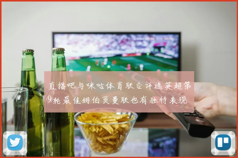 直播吧与咪咕体育联合评选英超第9轮最佳姆伯莫曼联也有独特表现