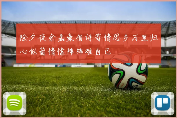 除夕夜余嘉豪借诗寄情思乡万里归心似箭情愫绵绵难自已