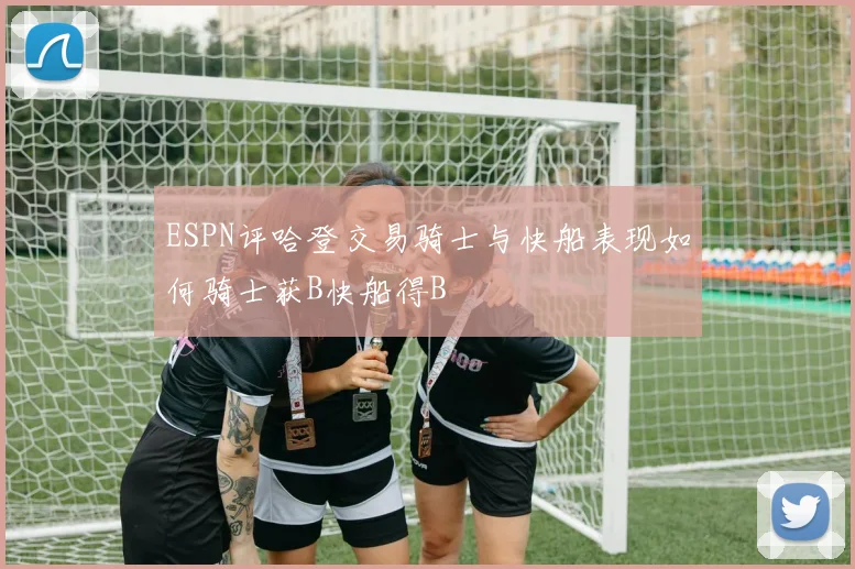 ESPN评哈登交易骑士与快船表现如何骑士获B快船得B