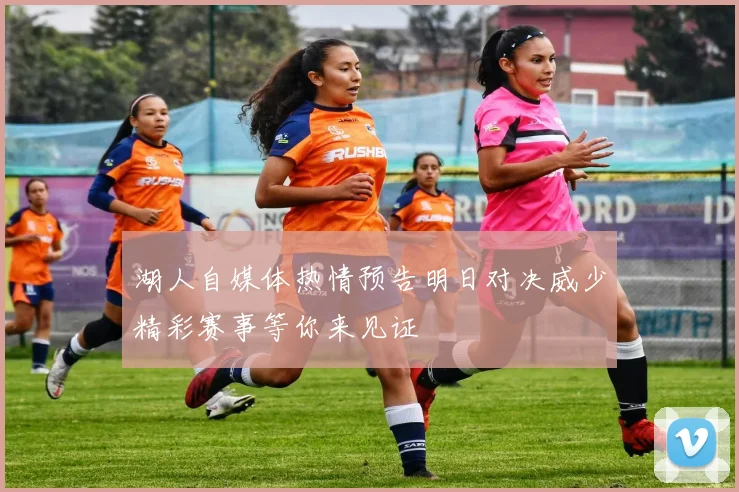 湖人自媒体热情预告明日对决威少精彩赛事等你来见证