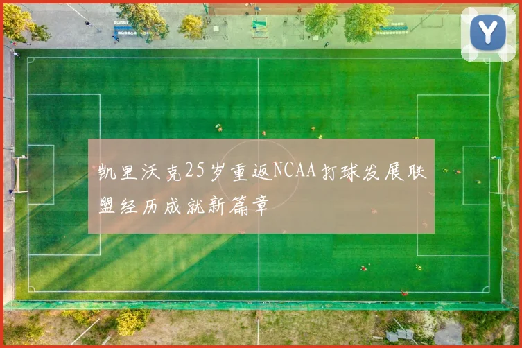 凯里沃克25岁重返NCAA打球发展联盟经历成就新篇章