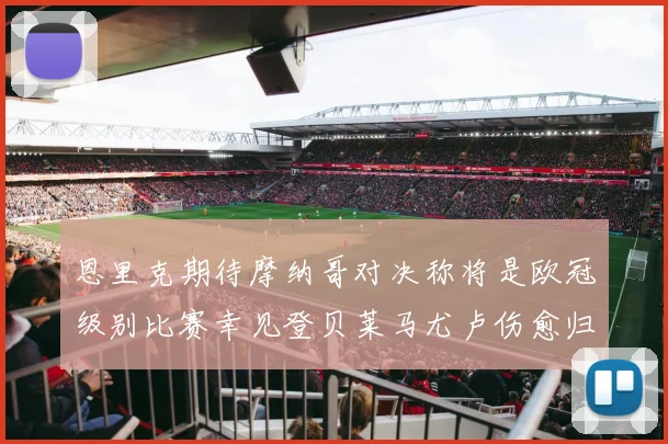 恩里克期待摩纳哥对决称将是欧冠级别比赛幸见登贝莱马尤卢伤愈归队